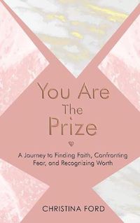 Cover image for You Are The Prize: A Journey to Finding Faith, Confronting Fear, and Recognizing Worth