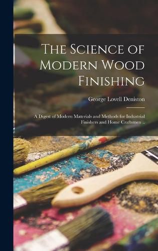 Cover image for The Science of Modern Wood Finishing; a Digest of Modern Materials and Methods for Industrial Finishers and Home Craftsmen ..