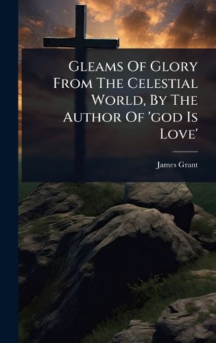 Cover image for Gleams Of Glory From The Celestial World, By The Author Of 'god Is Love'