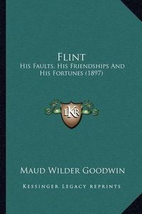 Cover image for Flint Flint: His Faults, His Friendships and His Fortunes (1897) His Faults, His Friendships and His Fortunes (1897)