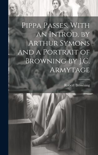 Cover image for Pippa Passes. With an Introd. by Arthur Symons and a Portrait of Browning by J.C. Armytage