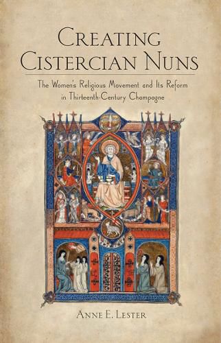 Cover image for Creating Cistercian Nuns: The Women's Religious Movement and Its Reform in Thirteenth-Century Champagne