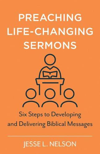 Cover image for Preaching Life-Changing Sermons: Six Steps to Developing and Delivering Biblical Messages