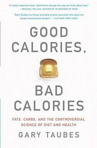 Cover image for Good Calories, Bad Calories: Fats, Carbs, and the Controversial Science of Diet and Health