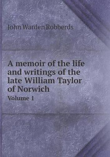 Cover image for A memoir of the life and writings of the late William Taylor of Norwich Volume 1