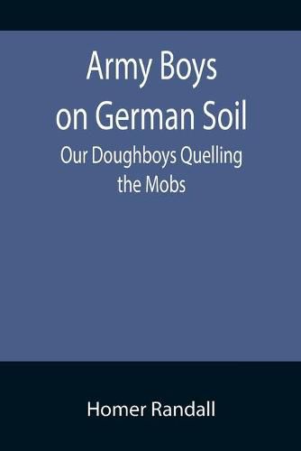 Army Boys on German Soil: Our Doughboys Quelling the Mobs