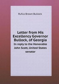 Cover image for Letter from His Excellency Governor Bullock, of Georgia In reply to the Honorable John Scott, United States senator