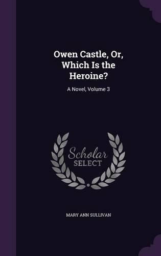 Owen Castle, Or, Which Is the Heroine?: A Novel, Volume 3