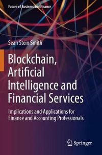 Cover image for Blockchain, Artificial Intelligence and Financial Services: Implications and Applications for Finance and Accounting Professionals