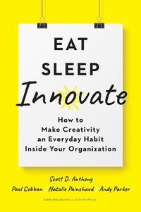 Cover image for Eat, Sleep, Innovate: How to Make Creativity an Everyday Habit Inside Your Organization