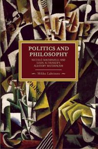 Cover image for Politics And Philosophy: Niccolo Machiavelli And Louis Althusser's Aleatory Materialism: Historical Materialism, Volume 23