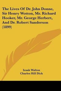 Cover image for The Lives of Dr. John Donne, Sir Henry Wotton, Mr. Richard Hooker, Mr. George Herbert, and Dr. Robert Sanderson (1899)