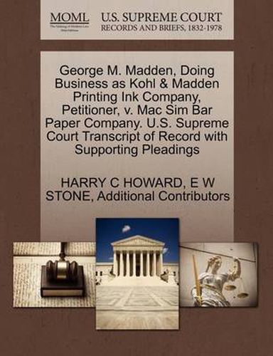 Cover image for George M. Madden, Doing Business as Kohl & Madden Printing Ink Company, Petitioner, V. Mac Sim Bar Paper Company. U.S. Supreme Court Transcript of Record with Supporting Pleadings