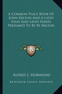 Cover image for A Common Place Book of John Milton and a Latin Essay and Latin Verses Presumed to Be by Milton