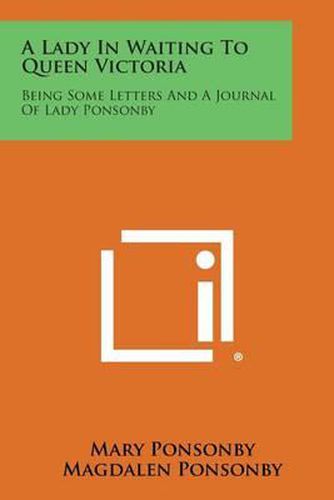 Cover image for A Lady in Waiting to Queen Victoria: Being Some Letters and a Journal of Lady Ponsonby