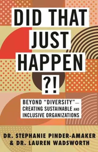 Cover image for Did That Just Happen?!: Beyond Diversity - Creating Sustainable and Inclusive Organizations