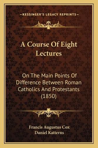 A Course of Eight Lectures: On the Main Points of Difference Between Roman Catholics and Protestants (1850)