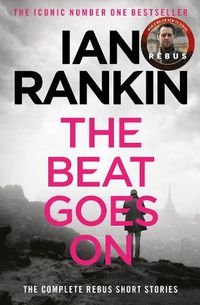 Cover image for The Beat Goes On: The Complete Rebus Stories: From the iconic #1 bestselling author of A SONG FOR THE DARK TIMES