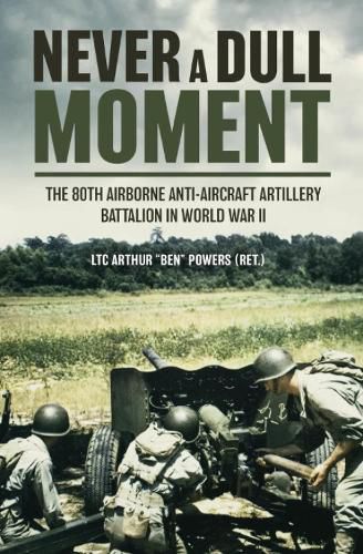 Cover image for Never a Dull Moment: A History of the 80th Airborne Anti-Aircraft Artillery Battalion in World War Two