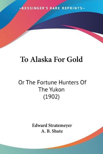 Cover image for To Alaska for Gold: Or the Fortune Hunters of the Yukon (1902)