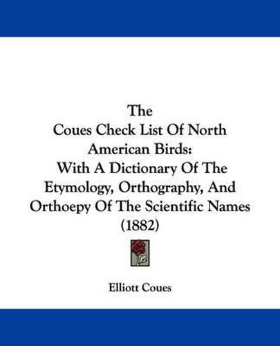 Cover image for The Coues Check List of North American Birds: With a Dictionary of the Etymology, Orthography, and Orthoepy of the Scientific Names (1882)