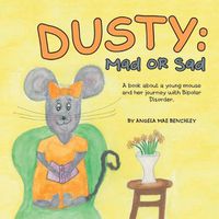 Cover image for Dusty: Mad or Sad: A Book About a Young Mouse and Her Journey with Bipolar Disorder.