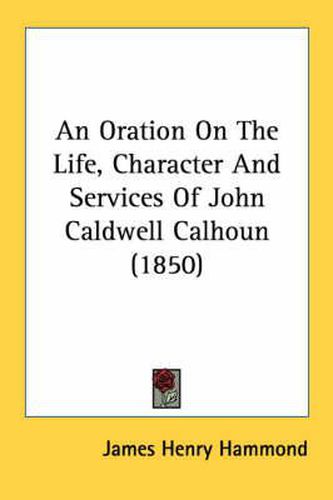 Cover image for An Oration on the Life, Character and Services of John Caldwell Calhoun (1850)