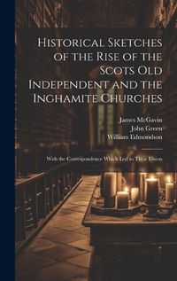 Cover image for Historical Sketches of the Rise of the Scots Old Independent and the Inghamite Churches