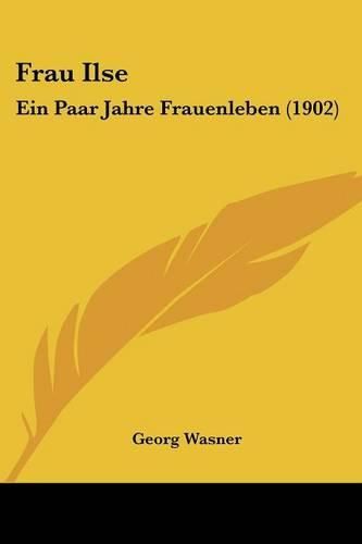 Cover image for Frau Ilse: Ein Paar Jahre Frauenleben (1902)