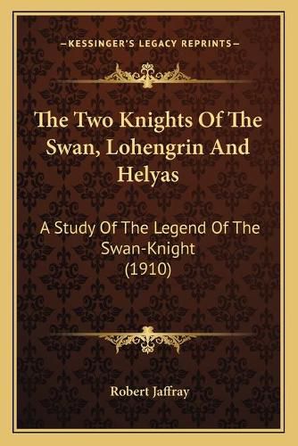 The Two Knights of the Swan, Lohengrin and Helyas: A Study of the Legend of the Swan-Knight (1910)