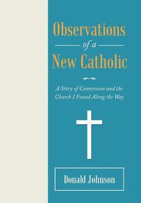 Cover image for Observations of a New Catholic: A Story of Conversion and the Church I Found Along the Way