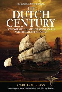 Cover image for The Dutch Century: Control of the Mediterranean Sea, and the Atlantic Ocean