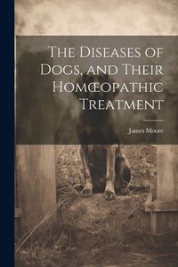 Cover image for The Diseases of Dogs, and Their Homoeopathic Treatment