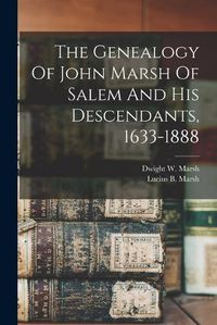 Cover image for The Genealogy Of John Marsh Of Salem And His Descendants, 1633-1888