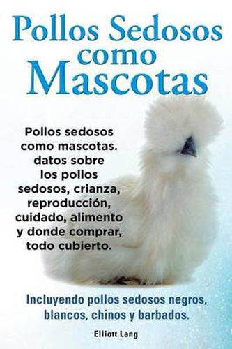 Cover image for Pollos sedosos como mascotas. Datos sobre los Pollos Sedosos, crianza, reproduccion, cuidado, alimento y donde comprar, todo cubierto. Incluyendo pollos sedosos negros, blancos, chinos y barbados.