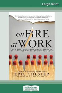 Cover image for On Fire at Work: How Great Companies Ignite Passion in Their People Without Burning Them Out (16pt Large Print Edition)