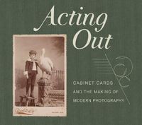 Cover image for Acting Out: Cabinet Cards and the Making of Modern Photography