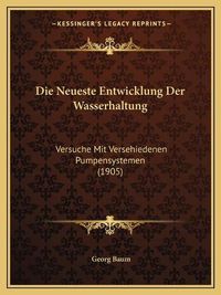 Cover image for Die Neueste Entwicklung Der Wasserhaltung: Versuche Mit Versehiedenen Pumpensystemen (1905)