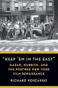 Cover image for Keep 'Em in the East: Kazan, Kubrick, and the Postwar New York Film Renaissance