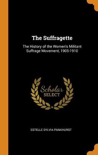 The Suffragette: The History of the Women's Militant Suffrage Movement, 1905-1910