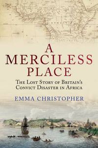 Cover image for A Merciless Place: The Lost Story of Britain's Convict Disaster in Africa