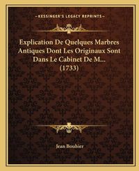 Cover image for Explication de Quelques Marbres Antiques Dont Les Originaux Sont Dans Le Cabinet de M... (1733)