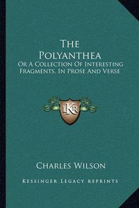 Cover image for The Polyanthea: Or a Collection of Interesting Fragments, in Prose and Verse