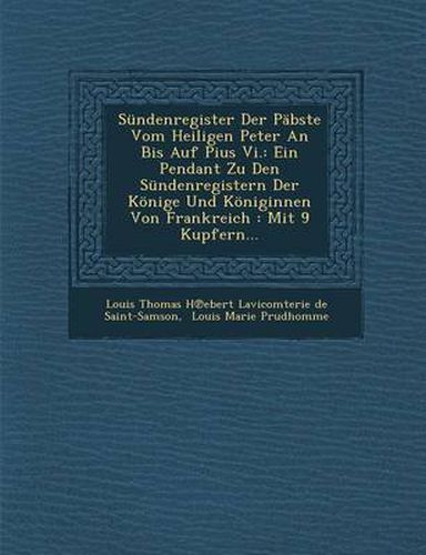 Cover image for Sundenregister Der Pabste Vom Heiligen Peter an Bis Auf Pius VI.: Ein Pendant Zu Den Sundenregistern Der Konige Und Koniginnen Von Frankreich: Mit 9 K