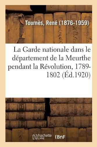 Cover image for La Garde Nationale Dans Le Departement de la Meurthe Pendant La Revolution, 1789-1802