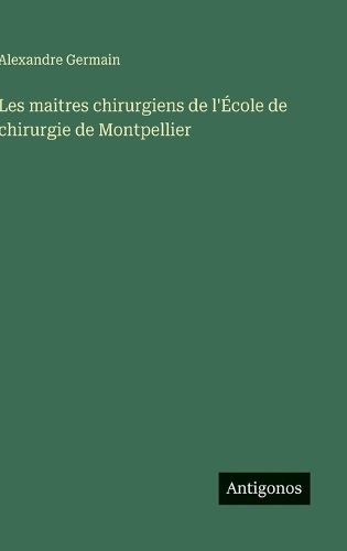Cover image for Les maitres chirurgiens de l'Ecole de chirurgie de Montpellier
