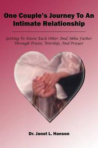 Cover image for One Couple's Journey to an Intimate Relationship: Getting to Know Each Other and Abba Father Through Praise, Worship and Prayer