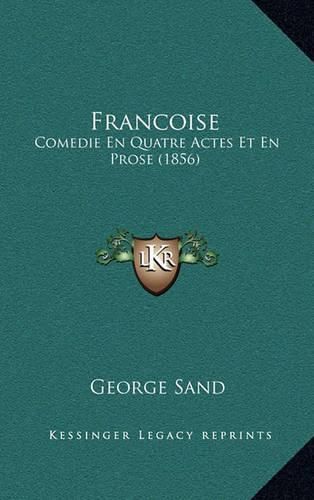 Francoise: Comedie En Quatre Actes Et En Prose (1856)