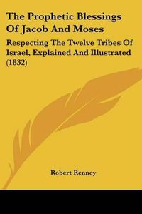 Cover image for The Prophetic Blessings of Jacob and Moses: Respecting the Twelve Tribes of Israel, Explained and Illustrated (1832)