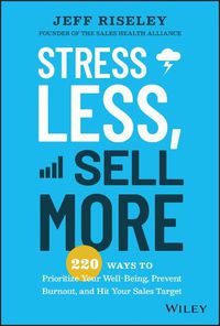 Cover image for Stress Less, Sell More: 220 Ways to Prioritize Your Well-Being, Prevent Burnout, and Hit Your Sales Target